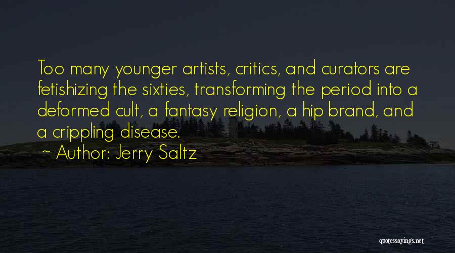 Jerry Saltz Quotes: Too Many Younger Artists, Critics, And Curators Are Fetishizing The Sixties, Transforming The Period Into A Deformed Cult, A Fantasy