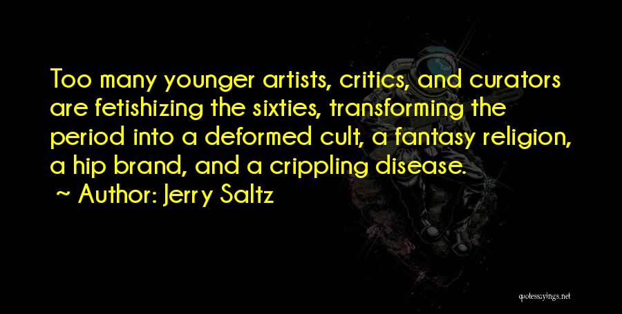 Jerry Saltz Quotes: Too Many Younger Artists, Critics, And Curators Are Fetishizing The Sixties, Transforming The Period Into A Deformed Cult, A Fantasy