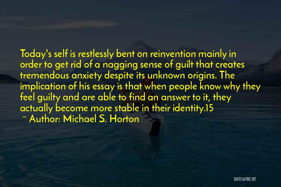 Michael S. Horton Quotes: Today's Self Is Restlessly Bent On Reinvention Mainly In Order To Get Rid Of A Nagging Sense Of Guilt That