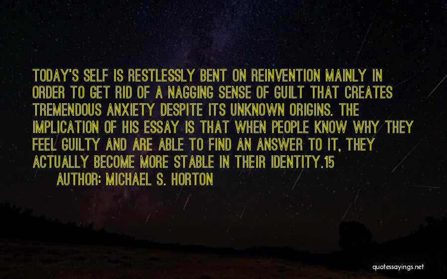 Michael S. Horton Quotes: Today's Self Is Restlessly Bent On Reinvention Mainly In Order To Get Rid Of A Nagging Sense Of Guilt That