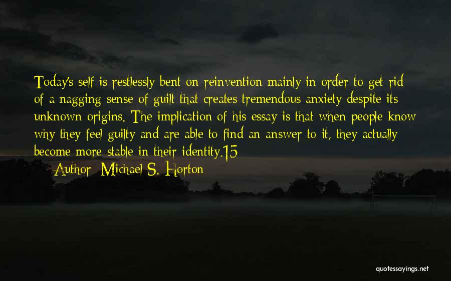 Michael S. Horton Quotes: Today's Self Is Restlessly Bent On Reinvention Mainly In Order To Get Rid Of A Nagging Sense Of Guilt That