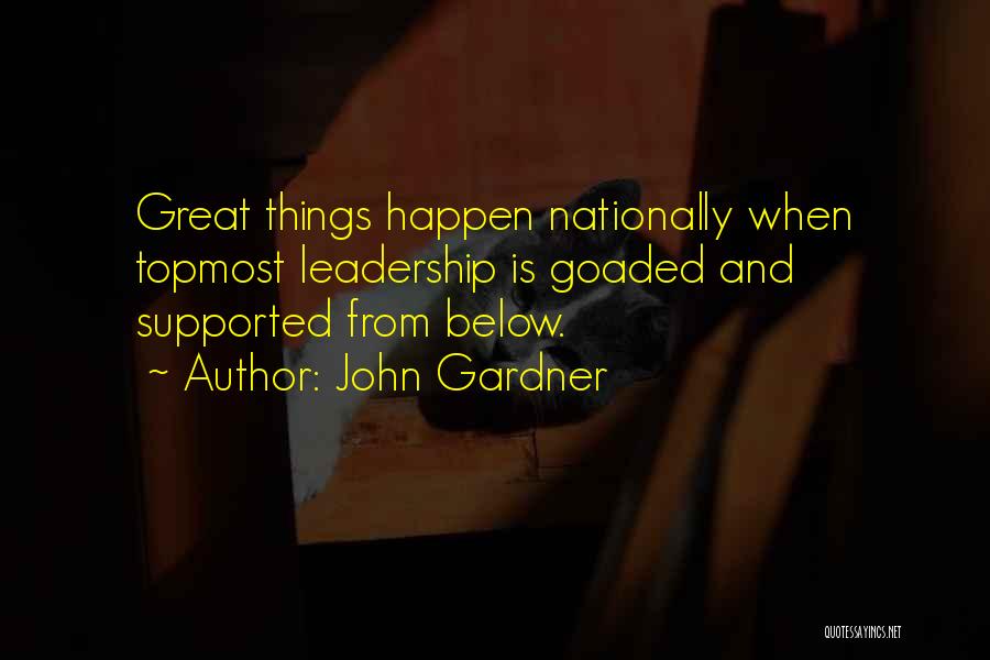 John Gardner Quotes: Great Things Happen Nationally When Topmost Leadership Is Goaded And Supported From Below.