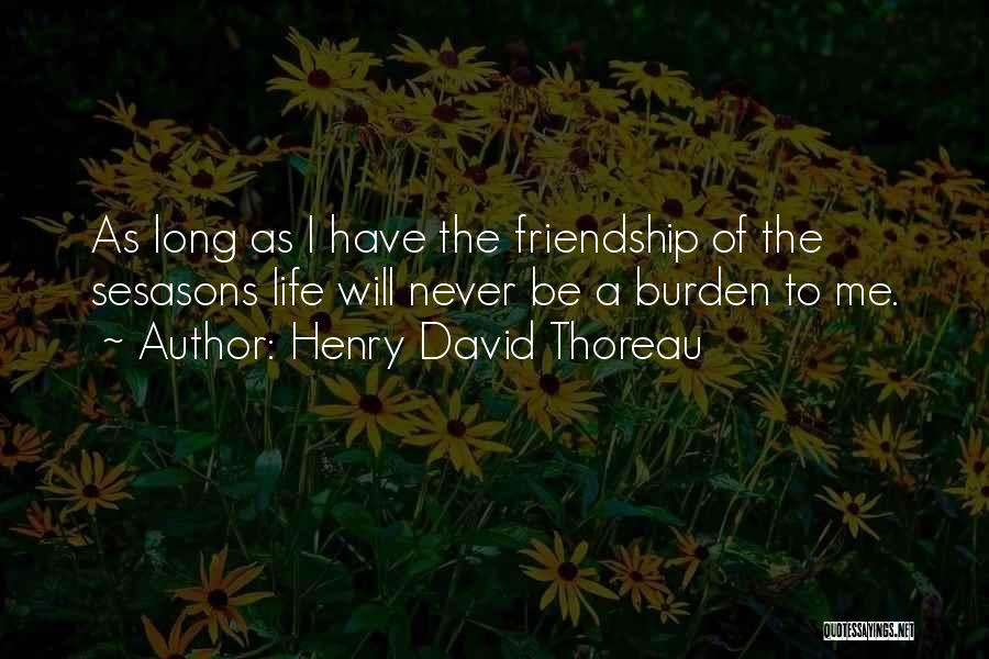 Henry David Thoreau Quotes: As Long As I Have The Friendship Of The Sesasons Life Will Never Be A Burden To Me.