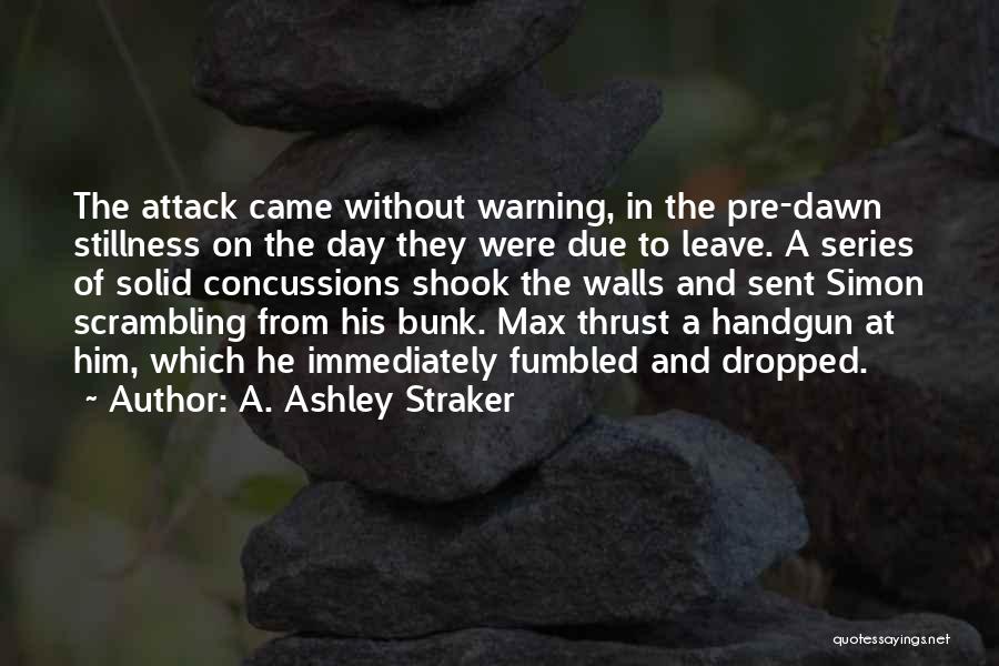 A. Ashley Straker Quotes: The Attack Came Without Warning, In The Pre-dawn Stillness On The Day They Were Due To Leave. A Series Of