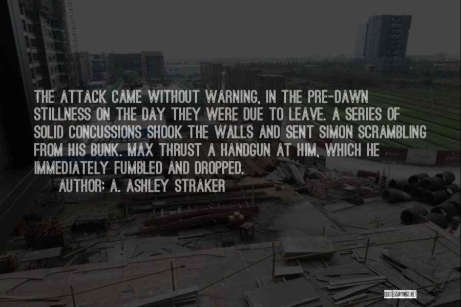 A. Ashley Straker Quotes: The Attack Came Without Warning, In The Pre-dawn Stillness On The Day They Were Due To Leave. A Series Of