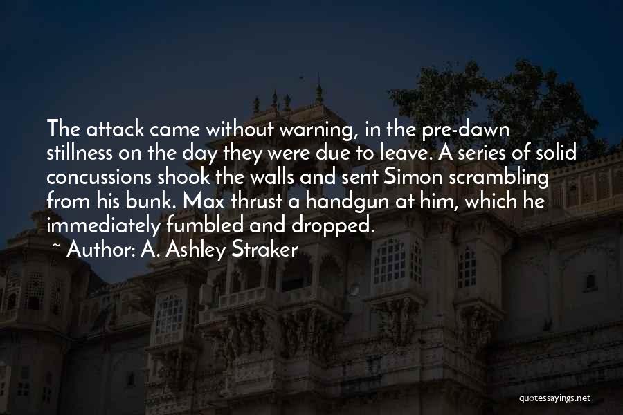 A. Ashley Straker Quotes: The Attack Came Without Warning, In The Pre-dawn Stillness On The Day They Were Due To Leave. A Series Of