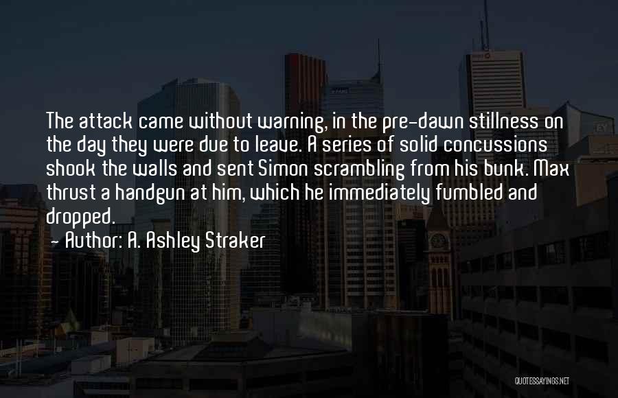 A. Ashley Straker Quotes: The Attack Came Without Warning, In The Pre-dawn Stillness On The Day They Were Due To Leave. A Series Of