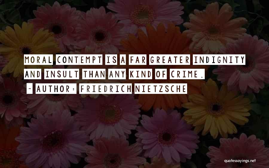 Friedrich Nietzsche Quotes: Moral Contempt Is A Far Greater Indignity And Insult Than Any Kind Of Crime.