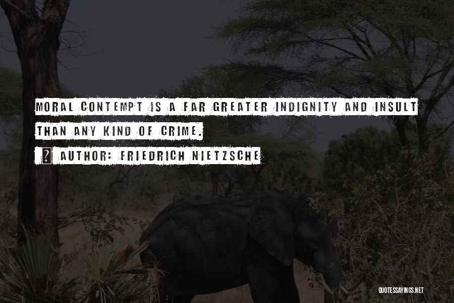 Friedrich Nietzsche Quotes: Moral Contempt Is A Far Greater Indignity And Insult Than Any Kind Of Crime.