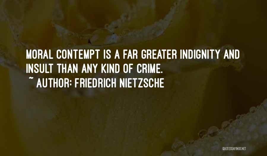 Friedrich Nietzsche Quotes: Moral Contempt Is A Far Greater Indignity And Insult Than Any Kind Of Crime.