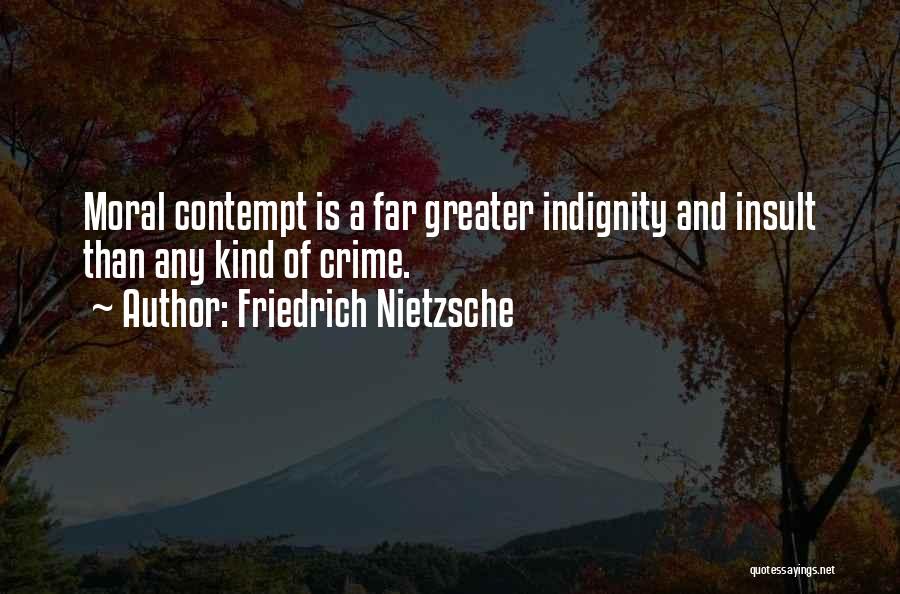Friedrich Nietzsche Quotes: Moral Contempt Is A Far Greater Indignity And Insult Than Any Kind Of Crime.