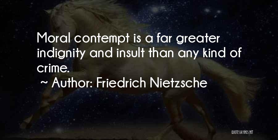 Friedrich Nietzsche Quotes: Moral Contempt Is A Far Greater Indignity And Insult Than Any Kind Of Crime.