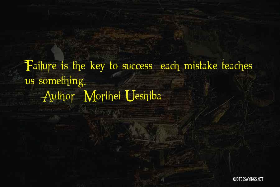Morihei Ueshiba Quotes: Failure Is The Key To Success; Each Mistake Teaches Us Something.