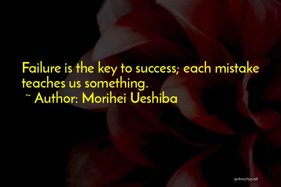 Morihei Ueshiba Quotes: Failure Is The Key To Success; Each Mistake Teaches Us Something.