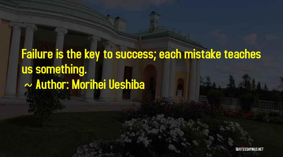 Morihei Ueshiba Quotes: Failure Is The Key To Success; Each Mistake Teaches Us Something.