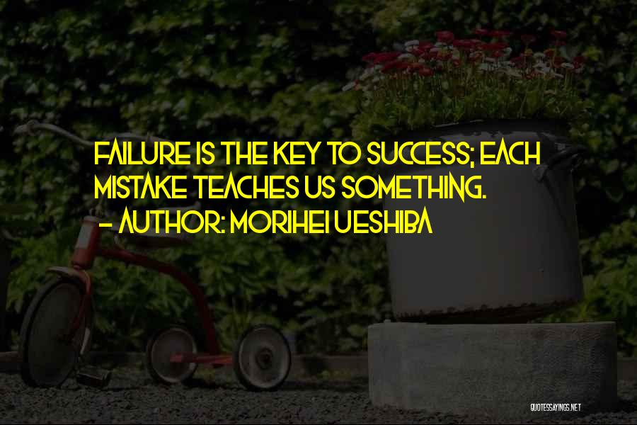 Morihei Ueshiba Quotes: Failure Is The Key To Success; Each Mistake Teaches Us Something.