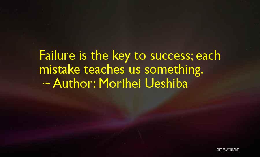 Morihei Ueshiba Quotes: Failure Is The Key To Success; Each Mistake Teaches Us Something.