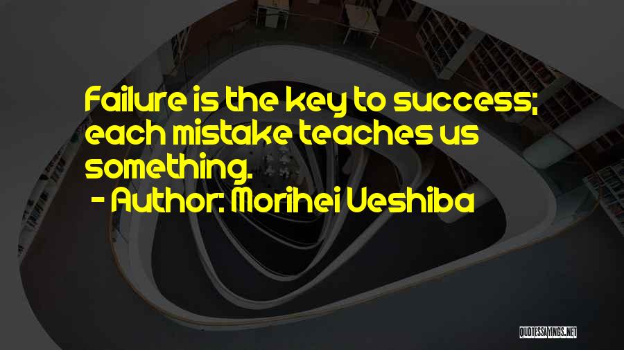 Morihei Ueshiba Quotes: Failure Is The Key To Success; Each Mistake Teaches Us Something.