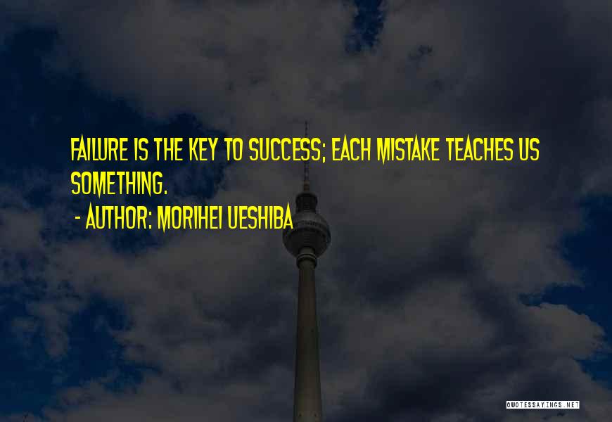 Morihei Ueshiba Quotes: Failure Is The Key To Success; Each Mistake Teaches Us Something.