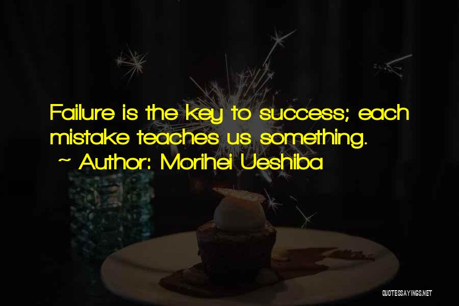 Morihei Ueshiba Quotes: Failure Is The Key To Success; Each Mistake Teaches Us Something.
