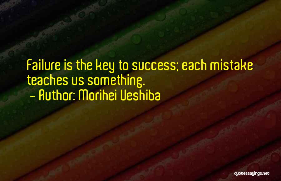 Morihei Ueshiba Quotes: Failure Is The Key To Success; Each Mistake Teaches Us Something.