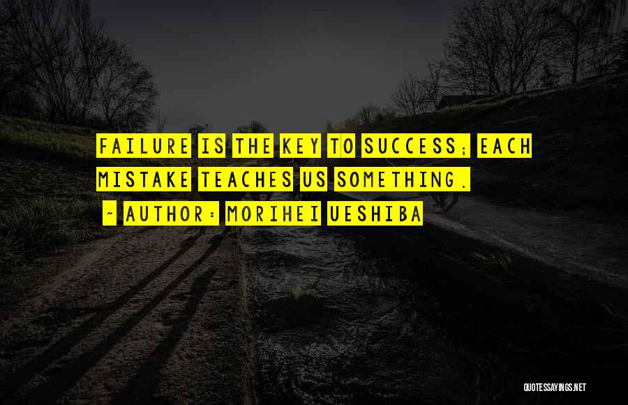 Morihei Ueshiba Quotes: Failure Is The Key To Success; Each Mistake Teaches Us Something.