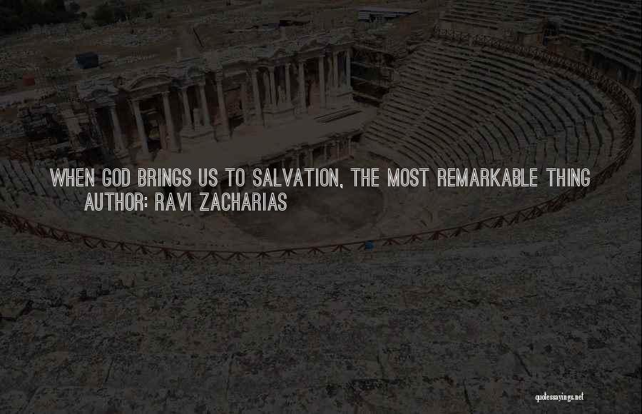 Ravi Zacharias Quotes: When God Brings Us To Salvation, The Most Remarkable Thing We See Is That He Transforms Our Hungers. He Changes