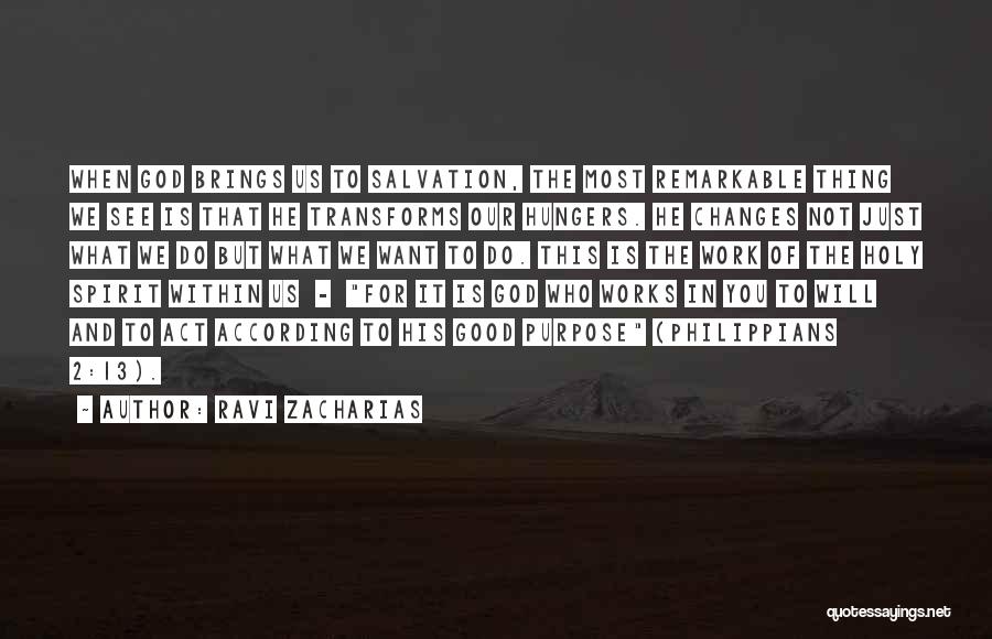 Ravi Zacharias Quotes: When God Brings Us To Salvation, The Most Remarkable Thing We See Is That He Transforms Our Hungers. He Changes