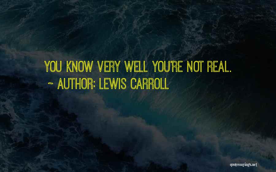Lewis Carroll Quotes: You Know Very Well You're Not Real.
