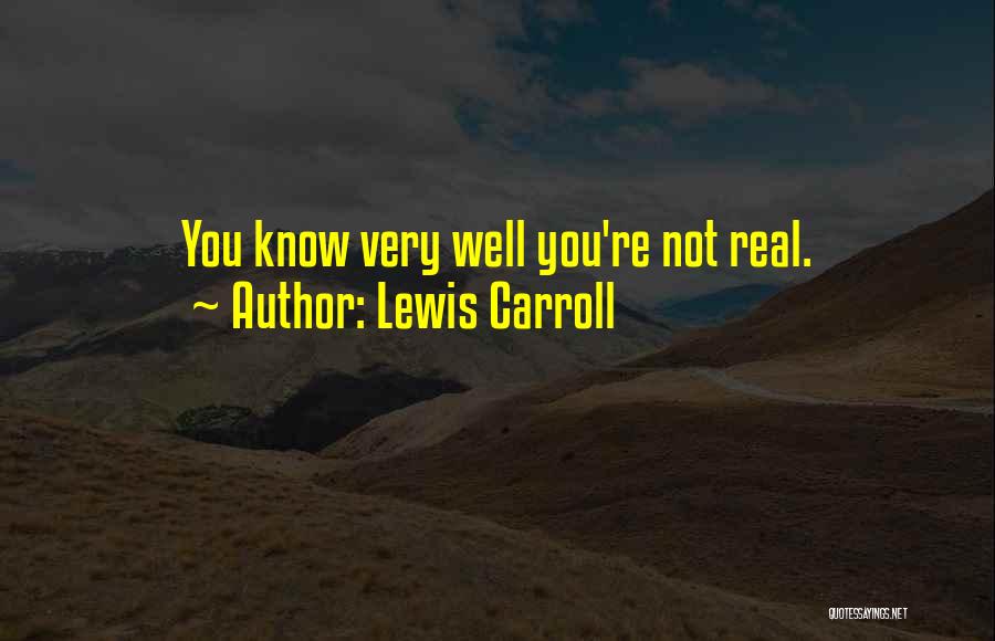 Lewis Carroll Quotes: You Know Very Well You're Not Real.