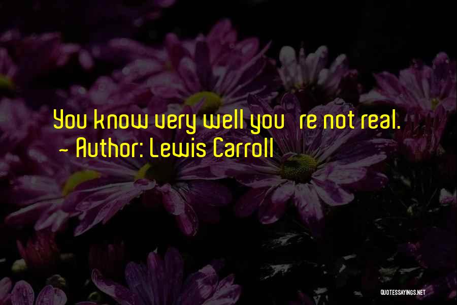 Lewis Carroll Quotes: You Know Very Well You're Not Real.