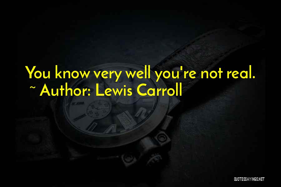 Lewis Carroll Quotes: You Know Very Well You're Not Real.