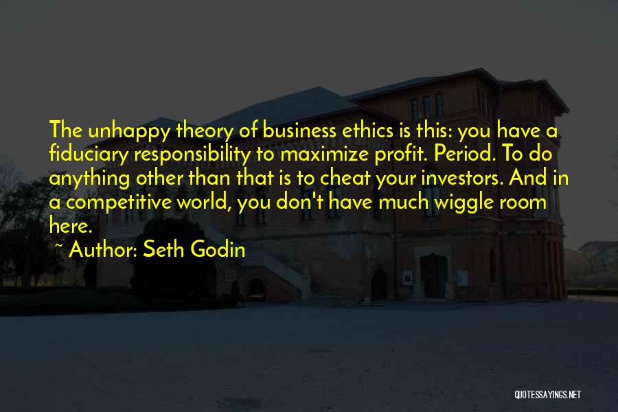 Seth Godin Quotes: The Unhappy Theory Of Business Ethics Is This: You Have A Fiduciary Responsibility To Maximize Profit. Period. To Do Anything