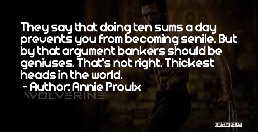 Annie Proulx Quotes: They Say That Doing Ten Sums A Day Prevents You From Becoming Senile. But By That Argument Bankers Should Be