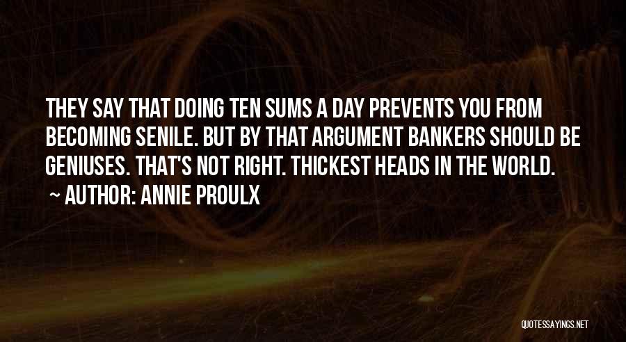 Annie Proulx Quotes: They Say That Doing Ten Sums A Day Prevents You From Becoming Senile. But By That Argument Bankers Should Be