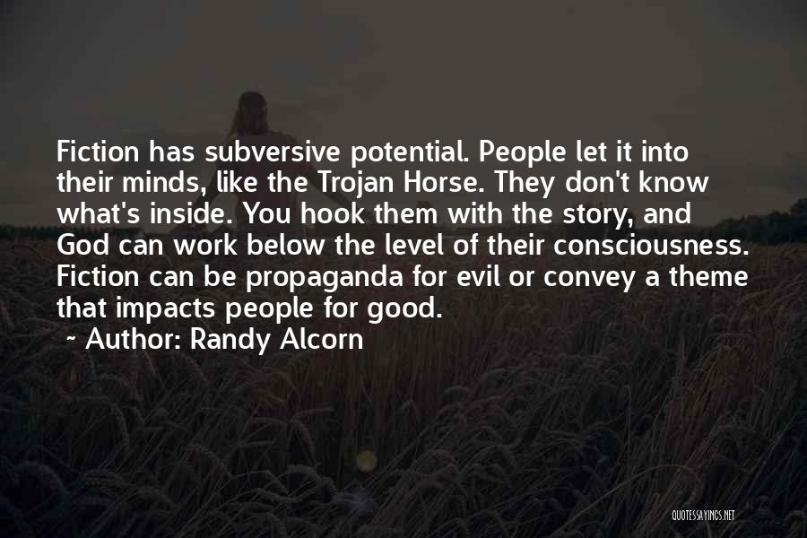 Randy Alcorn Quotes: Fiction Has Subversive Potential. People Let It Into Their Minds, Like The Trojan Horse. They Don't Know What's Inside. You