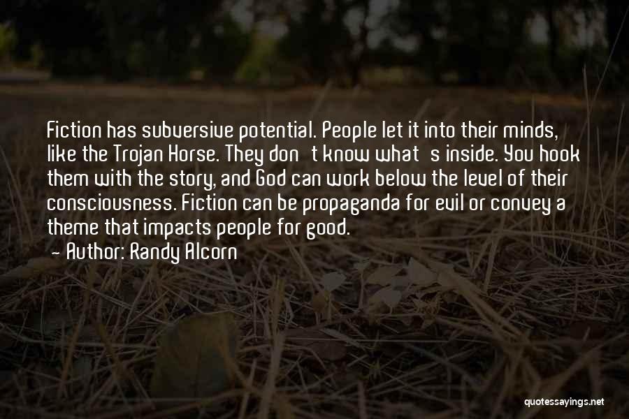 Randy Alcorn Quotes: Fiction Has Subversive Potential. People Let It Into Their Minds, Like The Trojan Horse. They Don't Know What's Inside. You