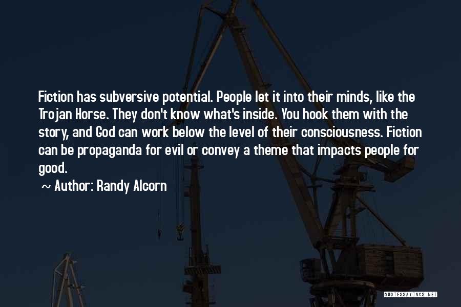 Randy Alcorn Quotes: Fiction Has Subversive Potential. People Let It Into Their Minds, Like The Trojan Horse. They Don't Know What's Inside. You