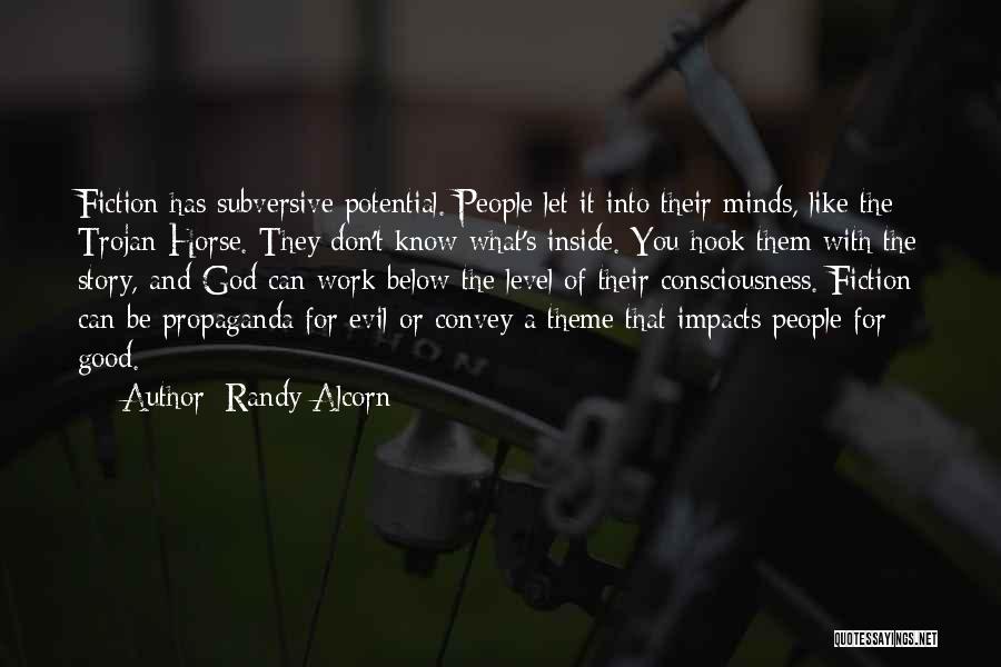 Randy Alcorn Quotes: Fiction Has Subversive Potential. People Let It Into Their Minds, Like The Trojan Horse. They Don't Know What's Inside. You