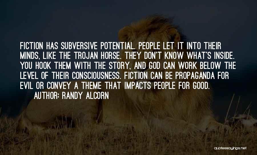 Randy Alcorn Quotes: Fiction Has Subversive Potential. People Let It Into Their Minds, Like The Trojan Horse. They Don't Know What's Inside. You