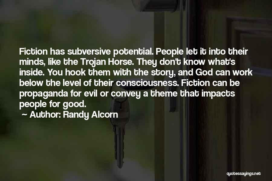 Randy Alcorn Quotes: Fiction Has Subversive Potential. People Let It Into Their Minds, Like The Trojan Horse. They Don't Know What's Inside. You