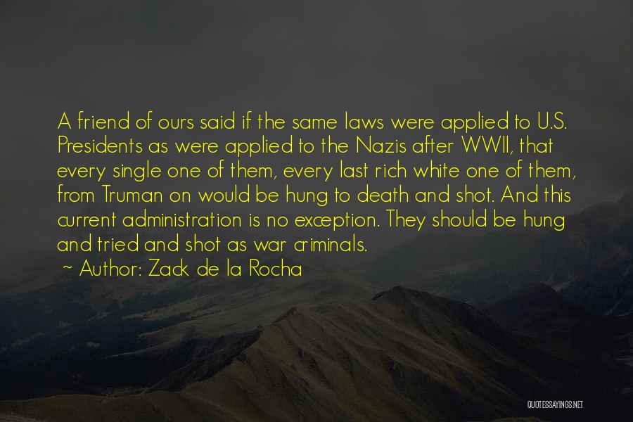 Zack De La Rocha Quotes: A Friend Of Ours Said If The Same Laws Were Applied To U.s. Presidents As Were Applied To The Nazis