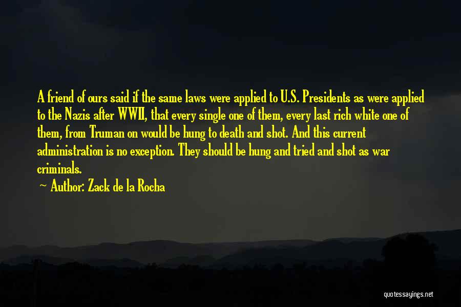 Zack De La Rocha Quotes: A Friend Of Ours Said If The Same Laws Were Applied To U.s. Presidents As Were Applied To The Nazis