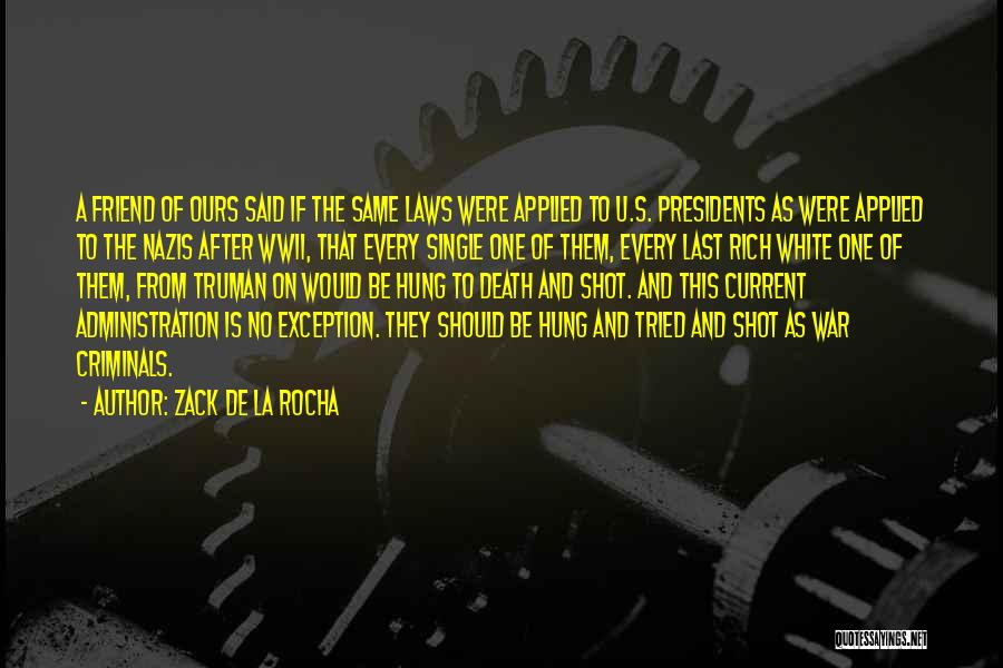Zack De La Rocha Quotes: A Friend Of Ours Said If The Same Laws Were Applied To U.s. Presidents As Were Applied To The Nazis