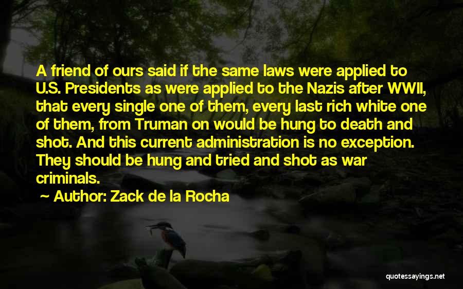 Zack De La Rocha Quotes: A Friend Of Ours Said If The Same Laws Were Applied To U.s. Presidents As Were Applied To The Nazis