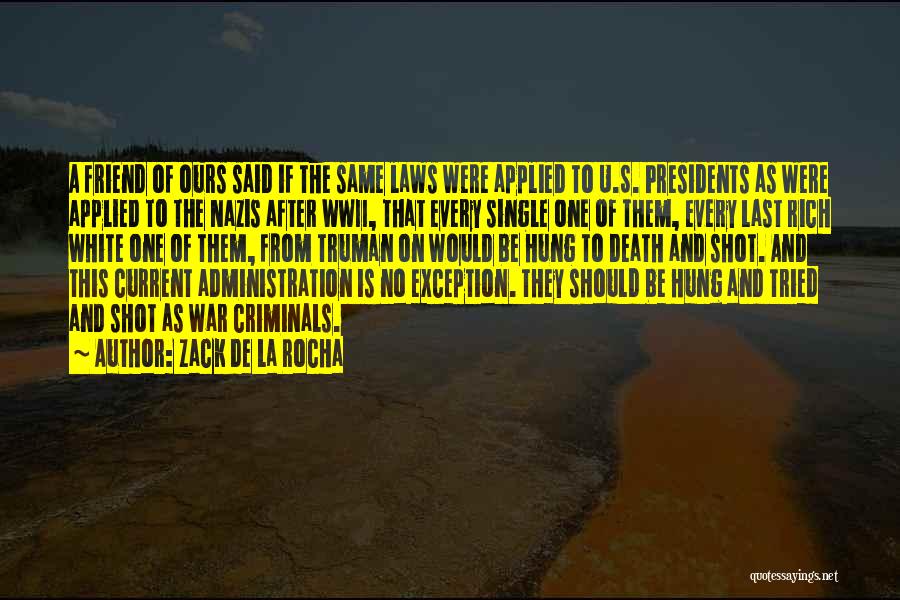 Zack De La Rocha Quotes: A Friend Of Ours Said If The Same Laws Were Applied To U.s. Presidents As Were Applied To The Nazis