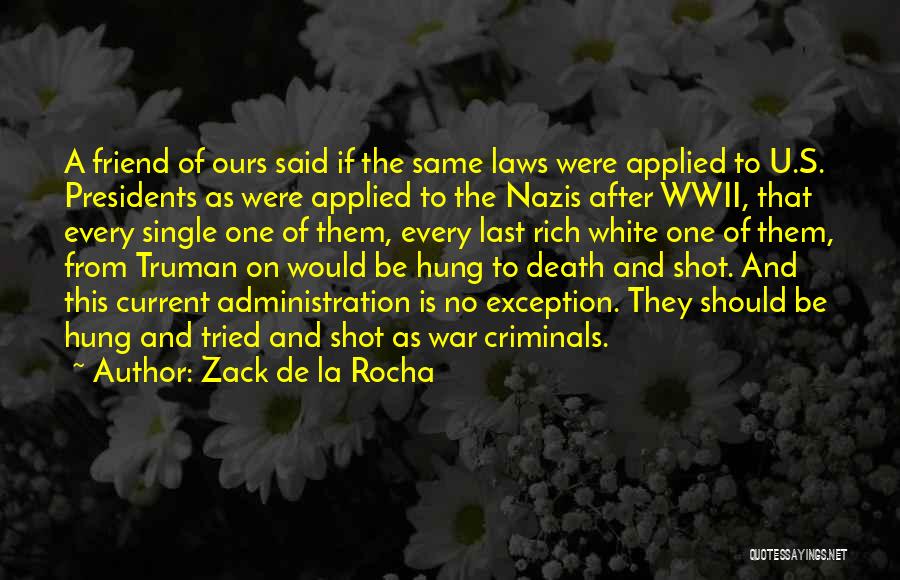 Zack De La Rocha Quotes: A Friend Of Ours Said If The Same Laws Were Applied To U.s. Presidents As Were Applied To The Nazis