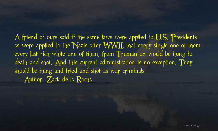 Zack De La Rocha Quotes: A Friend Of Ours Said If The Same Laws Were Applied To U.s. Presidents As Were Applied To The Nazis