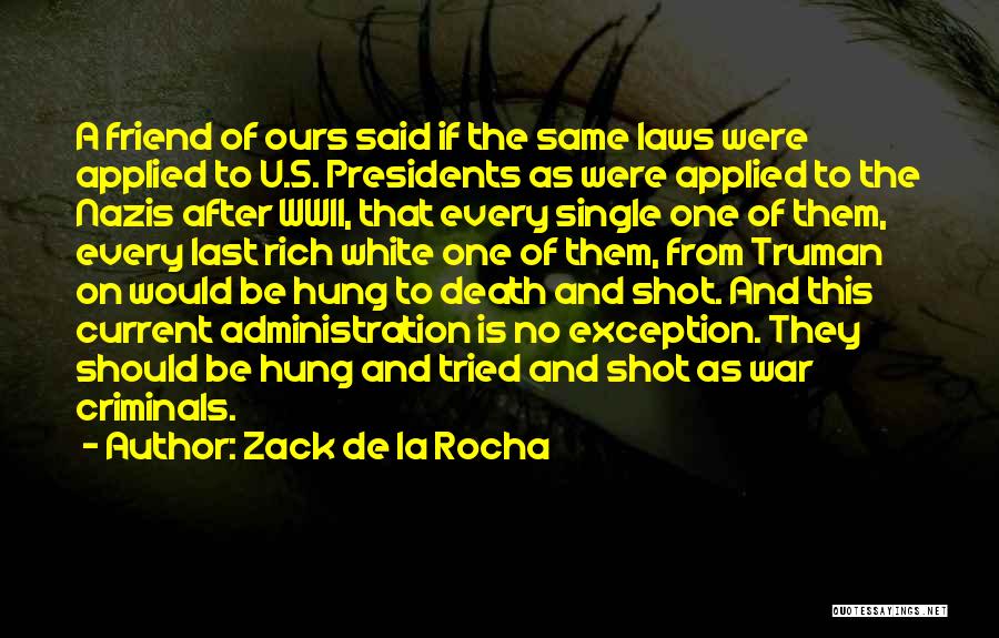 Zack De La Rocha Quotes: A Friend Of Ours Said If The Same Laws Were Applied To U.s. Presidents As Were Applied To The Nazis