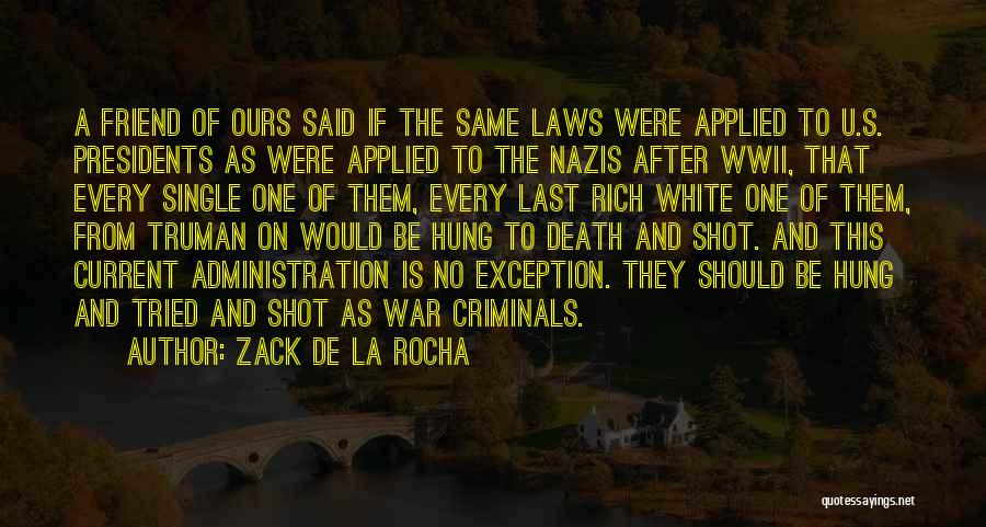 Zack De La Rocha Quotes: A Friend Of Ours Said If The Same Laws Were Applied To U.s. Presidents As Were Applied To The Nazis
